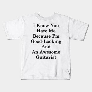 I Know You Hate Me Because I'm Good Looking And An Awesome Guitarist Kids T-Shirt